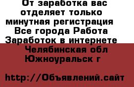 От заработка вас отделяет только 5 минутная регистрация  - Все города Работа » Заработок в интернете   . Челябинская обл.,Южноуральск г.